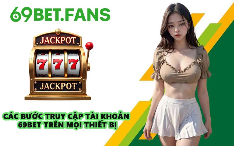 Các bước truy cập tài khoản 69BET trên mọi thiết bị
