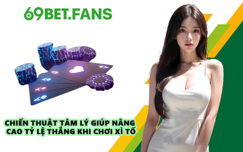 Chiến thuật tâm lý giúp nâng cao tỷ lệ thắng khi chơi Xì Tố