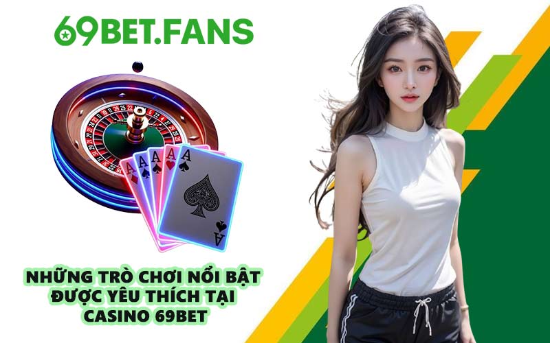 Những trò chơi nổi bật được yêu thích tại Casino 69BET
