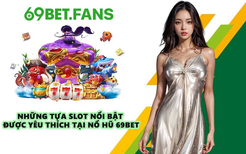 Những tựa slot nổi bật được yêu thích tại nổ hũ 69BET